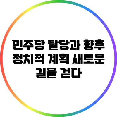 민주당 탈당과 향후 정치적 계획: 새로운 길을 걷다