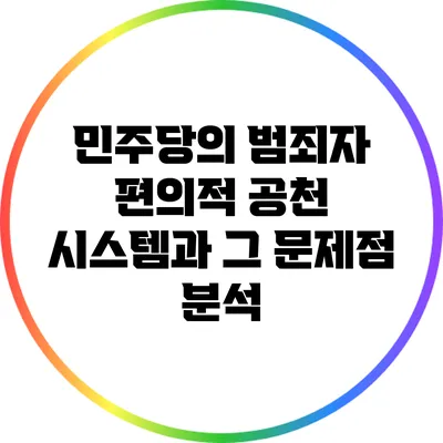 민주당의 범죄자 편의적 공천 시스템과 그 문제점 분석