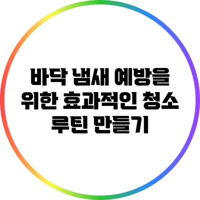 바닥 냄새 예방을 위한 효과적인 청소 루틴 만들기