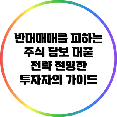 반대매매를 피하는 주식 담보 대출 전략: 현명한 투자자의 가이드