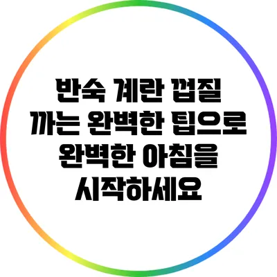 반숙 계란 껍질 까는 완벽한 팁으로 완벽한 아침을 시작하세요