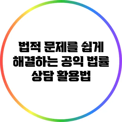 법적 문제를 쉽게 해결하는 공익 법률 상담 활용법