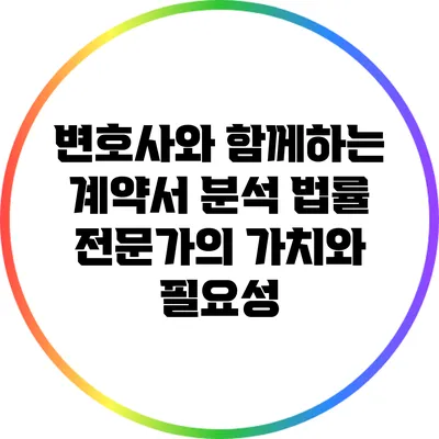 변호사와 함께하는 계약서 분석: 법률 전문가의 가치와 필요성