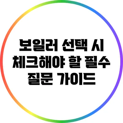 보일러 선택 시 체크해야 할 필수 질문 가이드
