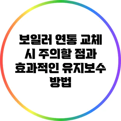 보일러 연통 교체 시 주의할 점과 효과적인 유지보수 방법