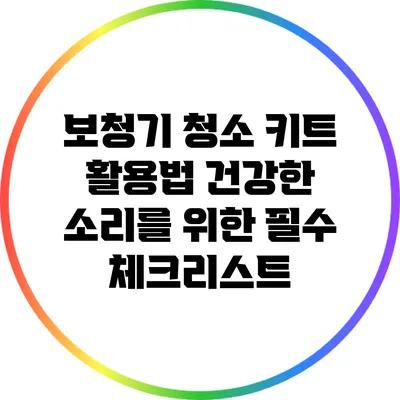 보청기 청소 키트 활용법: 건강한 소리를 위한 필수 체크리스트