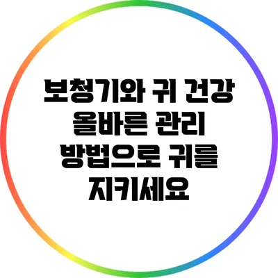 보청기와 귀 건강: 올바른 관리 방법으로 귀를 지키세요