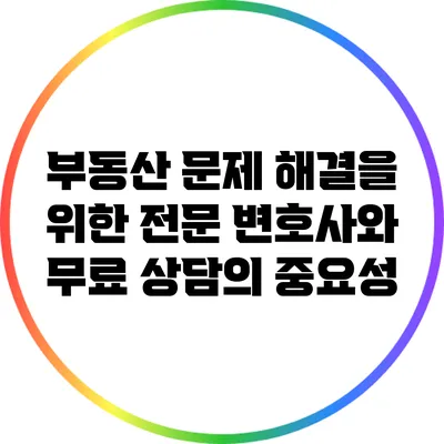 부동산 문제 해결을 위한 전문 변호사와 무료 상담의 중요성