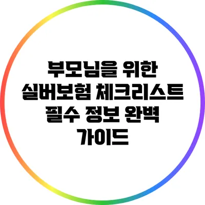 부모님을 위한 실버보험 체크리스트: 필수 정보 완벽 가이드