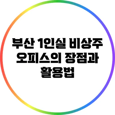 부산 1인실 비상주 오피스의 장점과 활용법