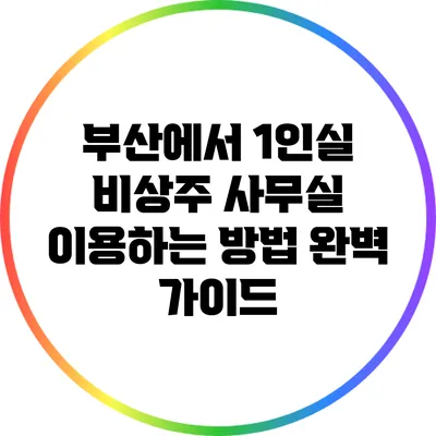 부산에서 1인실 비상주 사무실 이용하는 방법 완벽 가이드