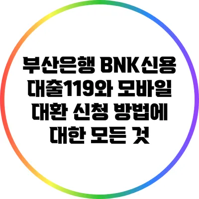부산은행 BNK신용대출119와 모바일 대환 신청 방법에 대한 모든 것