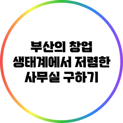 부산의 창업 생태계에서 저렴한 사무실 구하기