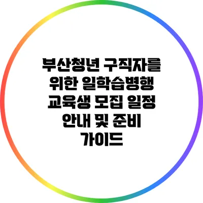 부산청년 구직자를 위한 일학습병행 교육생 모집 일정 안내 및 준비 가이드