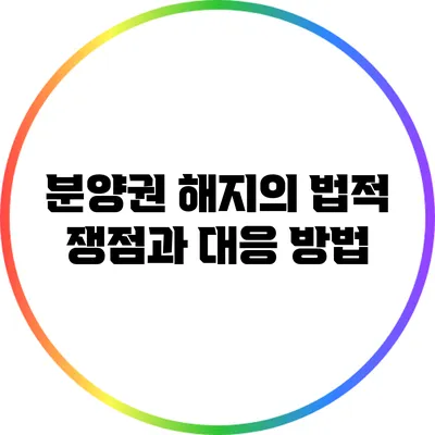 분양권 해지의 법적 쟁점과 대응 방법