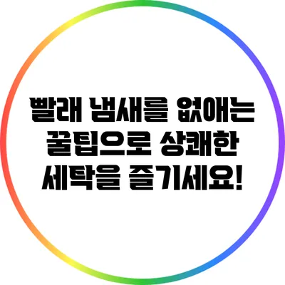 빨래 냄새를 없애는 꿀팁으로 상쾌한 세탁을 즐기세요!