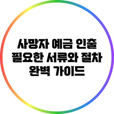 사망자 예금 인출: 필요한 서류와 절차 완벽 가이드
