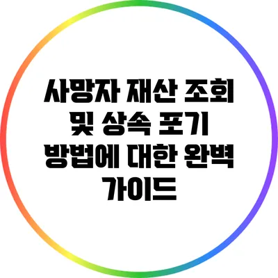 사망자 재산 조회 및 상속 포기 방법에 대한 완벽 가이드