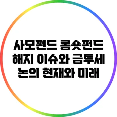 사모펀드 롱숏펀드 해지 이슈와 금투세 논의: 현재와 미래