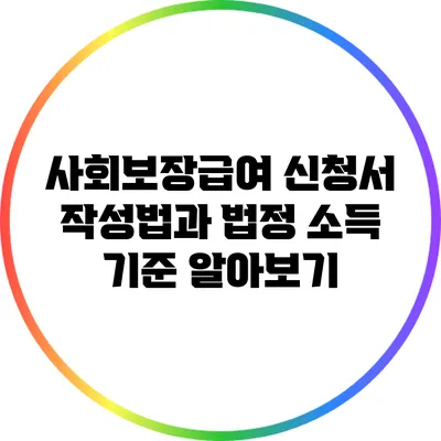 사회보장급여 신청서 작성법과 법정 소득 기준 알아보기