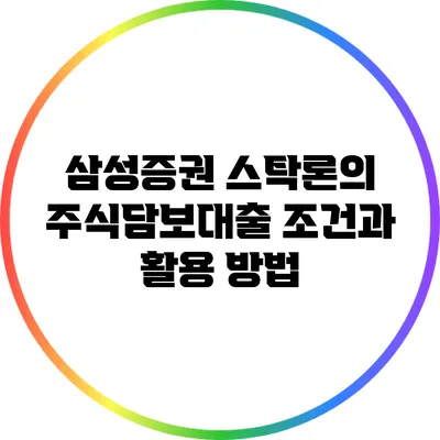 삼성증권 스탁론의 주식담보대출 조건과 활용 방법