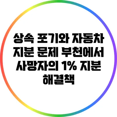 상속 포기와 자동차 지분 문제: 부천에서 사망자의 1% 지분 해결책
