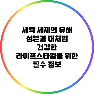세탁 세제의 유해 성분과 대처법: 건강한 라이프스타일을 위한 필수 정보