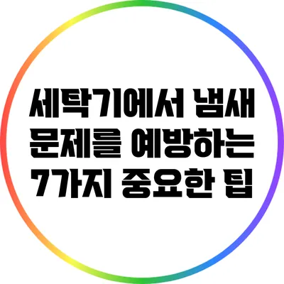 세탁기에서 냄새 문제를 예방하는 7가지 중요한 팁
