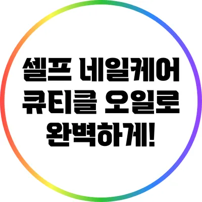 셀프 네일케어: 큐티클 오일로 완벽하게!