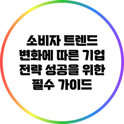 소비자 트렌드 변화에 따른 기업 전략: 성공을 위한 필수 가이드