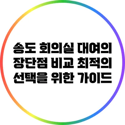 송도 회의실 대여의 장단점 비교: 최적의 선택을 위한 가이드
