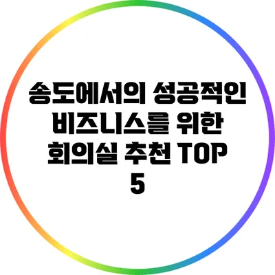 송도에서의 성공적인 비즈니스를 위한 회의실 추천 TOP 5