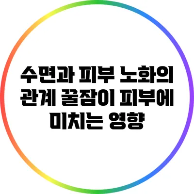 수면과 피부 노화의 관계: 꿀잠이 피부에 미치는 영향
