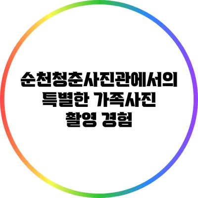 순천청춘사진관에서의 특별한 가족사진 촬영 경험
