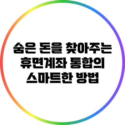 숨은 돈을 찾아주는 휴면계좌 통합의 스마트한 방법