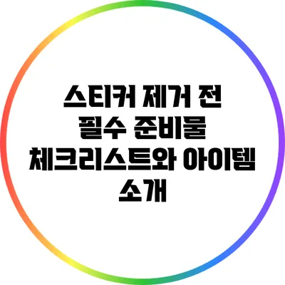 스티커 제거 전 필수 준비물 체크리스트와 아이템 소개
