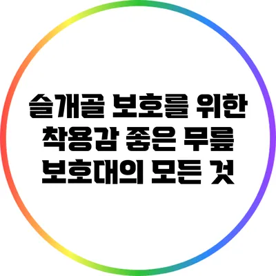 슬개골 보호를 위한 착용감 좋은 무릎 보호대의 모든 것