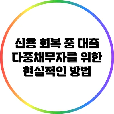 신용 회복 중 대출: 다중채무자를 위한 현실적인 방법