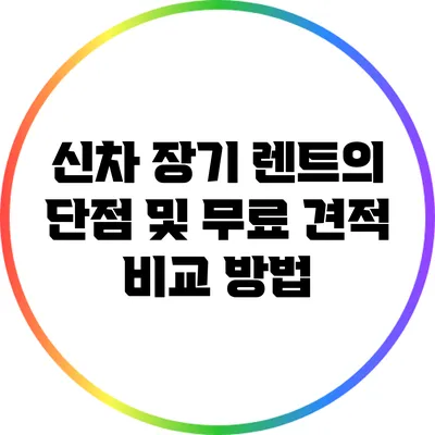 신차 장기 렌트의 단점 및 무료 견적 비교 방법