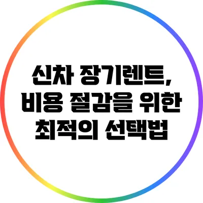 신차 장기렌트, 비용 절감을 위한 최적의 선택법