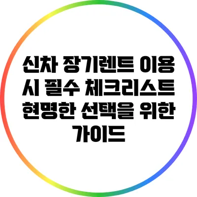 신차 장기렌트 이용 시 필수 체크리스트: 현명한 선택을 위한 가이드