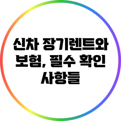 신차 장기렌트와 보험, 필수 확인 사항들