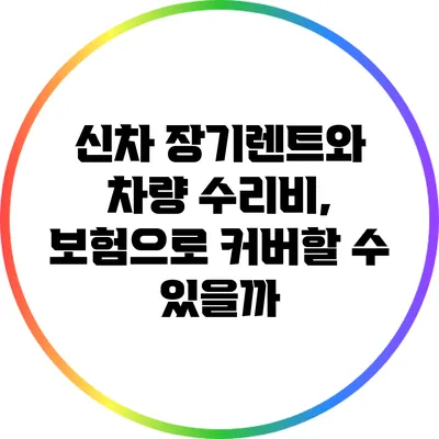신차 장기렌트와 차량 수리비, 보험으로 커버할 수 있을까?
