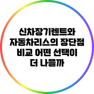 신차장기렌트와 자동차리스의 장단점 비교: 어떤 선택이 더 나을까?