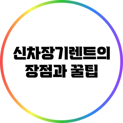 신차장기렌트의 장점과 꿀팁