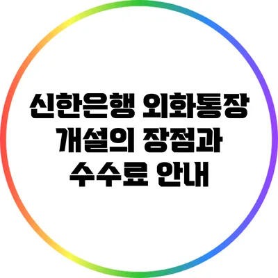 신한은행 외화통장 개설의 장점과 수수료 안내