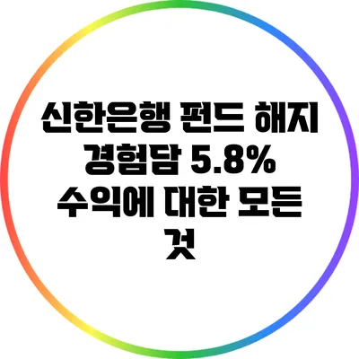 신한은행 펀드 해지 경험담: 5.8% 수익에 대한 모든 것