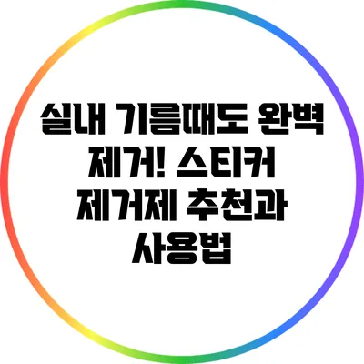 실내 기름때도 완벽 제거! 스티커 제거제 추천과 사용법