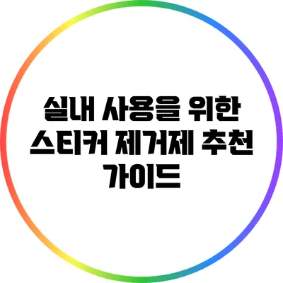 실내 사용을 위한 스티커 제거제 추천 가이드