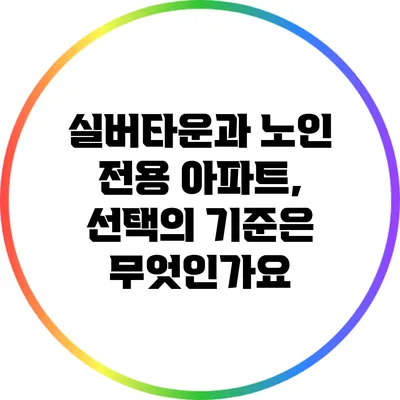 실버타운과 노인 전용 아파트, 선택의 기준은 무엇인가요?